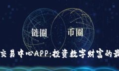 虚拟币交易中心APP：投资数字财富的最佳选择