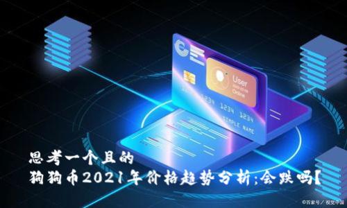 思考一个且的  
狗狗币2021年价格趋势分析：会跌吗？