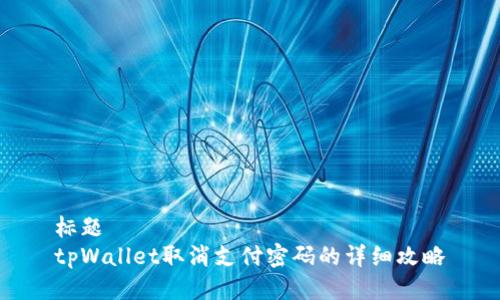 标题  
tpWallet取消支付密码的详细攻略