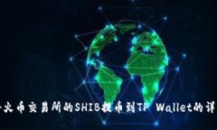 如何将火币交易所的SHIB提币到TP Wallet的详细教程