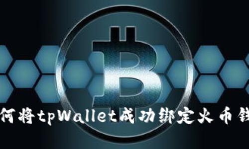 如何将tpWallet成功绑定火币钱包