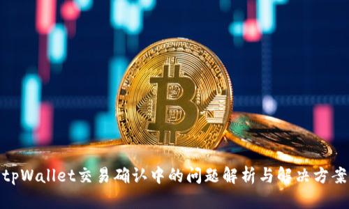 tpWallet交易确认中的问题解析与解决方案