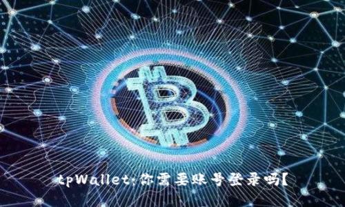 tpWallet：你需要账号登录吗？