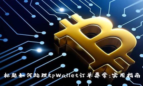 标题如何处理tpWallet订单异常：实用指南