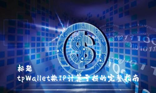 标题
tpWallet撤IP计算亏损的完整指南