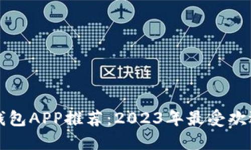 区块链钱包APP推荐：2023年最受欢迎的选择