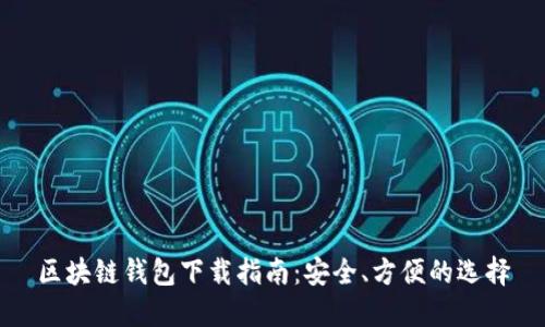 区块链钱包下载指南：安全、方便的选择