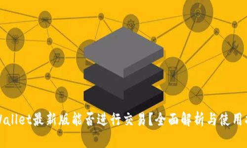 tpWallet最新版能否进行交易？全面解析与使用指南