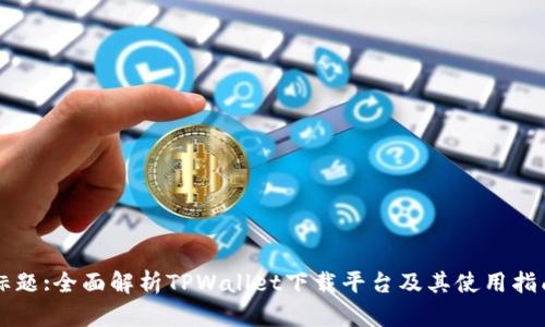 标题:全面解析TPWallet下载平台及其使用指南