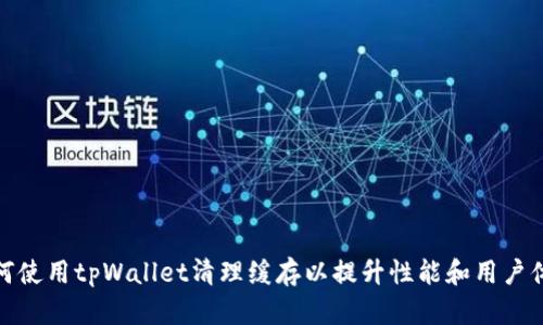 如何使用tpWallet清理缓存以提升性能和用户体验