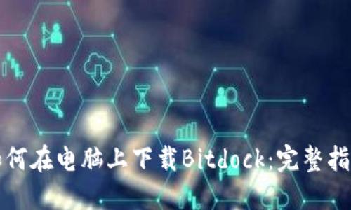 如何在电脑上下载Bitdock：完整指南