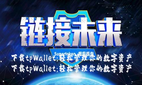 下载tpWallet：轻松管理你的数字资产
下载tpWallet：轻松管理你的数字资产