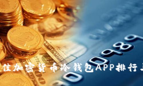 2023年最佳加密货币冷钱包APP排行与选择指南