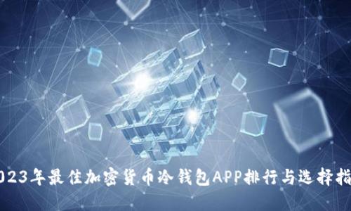 2023年最佳加密货币冷钱包APP排行与选择指南