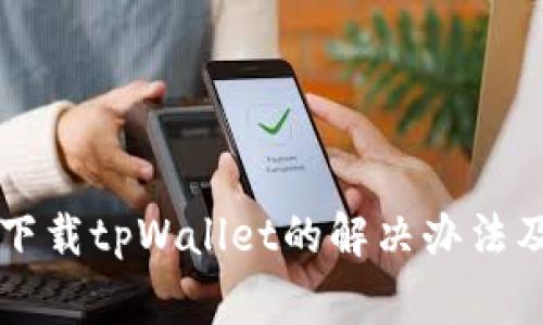 苹果手机无法下载tpWallet的解决办法及常见问题解析