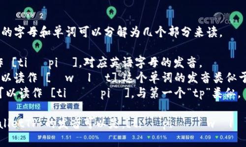 “tpWalletTP”中的字母和单词可以分解为几个部分来读。

1. “tp”可以读作 [tiː piː]，对应英语字母的发音。
2. “Wallet” 可以读作 [ˈwɒlɪt]。这个单词的发音类似于“沃利特”。
3. “TP”则同样可以读作 [tiː ˈpiː]，与第一个“tp”类似。

综上所述，“tpWalletTP”的发音可以是：[tiː piː ˈwɒlɪt tiː ˈpiː]。