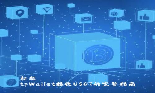 标题
tpWallet接收USDT的完整指南