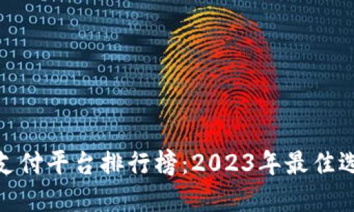 数字货币支付平台排行榜：2023年最佳选择与评价