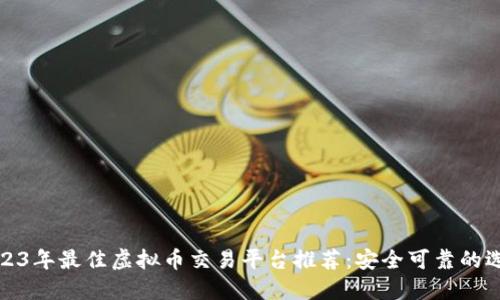 2023年最佳虚拟币交易平台推荐：安全可靠的选择