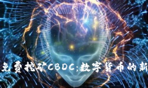 全球免费挖矿CBDC：数字货币的新未来