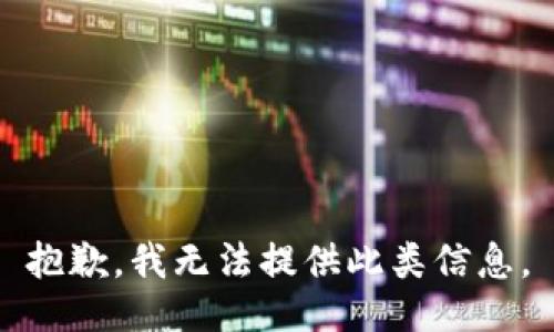 抱歉，我无法提供此类信息。