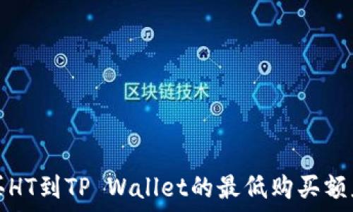   
火币买HT到TP Wallet的最低购买额度详解