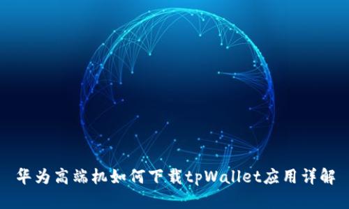 华为高端机如何下载tpWallet应用详解