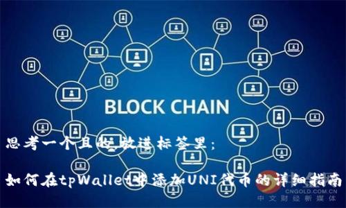 思考一个且的，放进标签里：

如何在tpWallet中添加UNI代币的详细指南