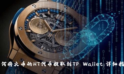 如何将火币的HT代币提取到TP Wallet：详细指南