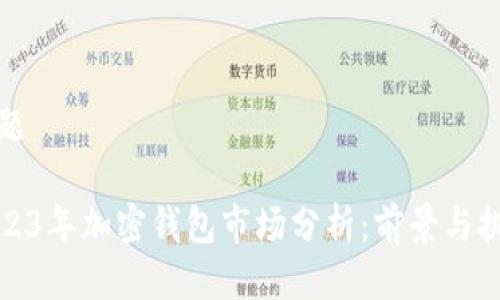 标题

2023年加密钱包市场分析：前景与挑战