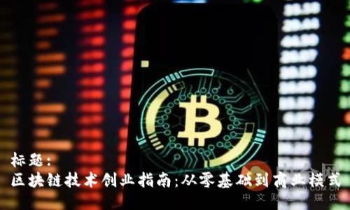 标题: 
区块链技术创业指南：从零基础到商业模式