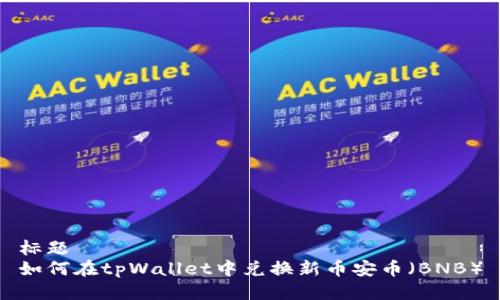 标题
如何在tpWallet中兑换新币安币（BNB）