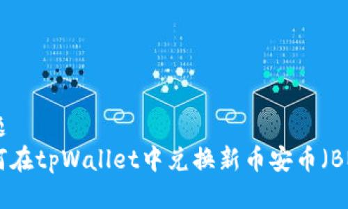 标题
如何在tpWallet中兑换新币安币（BNB）