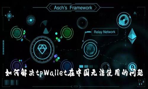 如何解决tpWallet在中国无法使用的问题