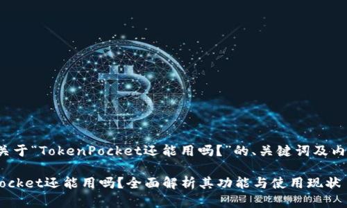 下面是关于“TokenPocket还能用吗？”的、关键词及内容大纲：

TokenPocket还能用吗？全面解析其功能与使用现状