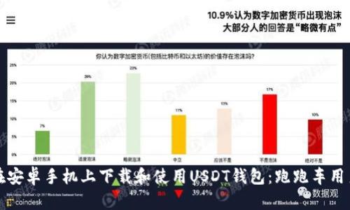 如何在安卓手机上下载和使用USDT钱包：跑跑车用户指南