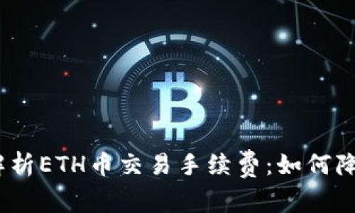 标题: 全面解析ETH币交易手续费：如何降低交易成本？