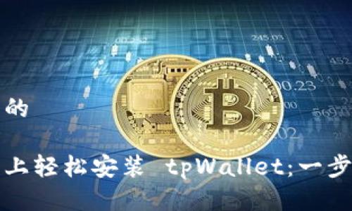 思考一个且的

如何在手机上轻松安装 tpWallet：一步一步的指南