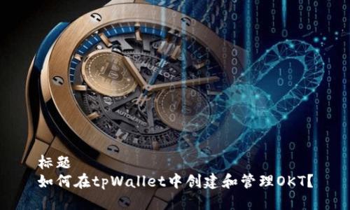 标题  
如何在tpWallet中创建和管理OKT？