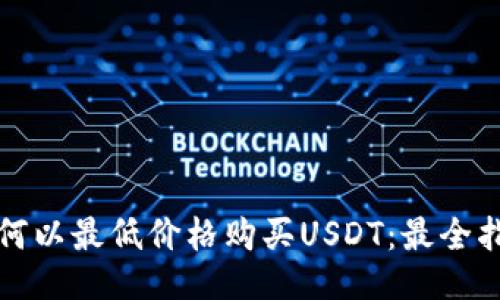 如何以最低价格购买USDT：最全指南