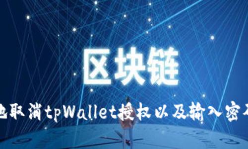 如何安全地取消tpWallet授权以及输入密码的必要性