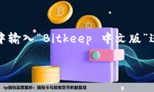 关于“Bitkeep中文版”的链接，如果您需要访问Bitkeep中文官方网站或者下载中文版的应用程序，建议您直接在搜索引擎中输入“Bitkeep 中文版”进行查找，或者访问Bitkeep的官网以获取最新的信息和下载链接。因为我的数据更新到2023年10月，并不能提供实时链接。

如果有其他问题，欢迎随时询问！