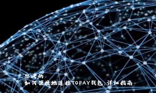 思考的  
如何便捷地连接TOPAY钱包：详细指南