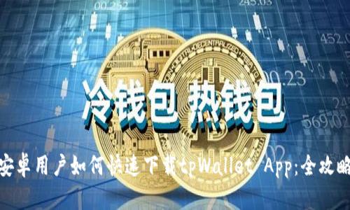 安卓用户如何快速下载tpWallet App：全攻略