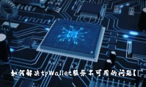 如何解决tpWallet服务不可用的问题？