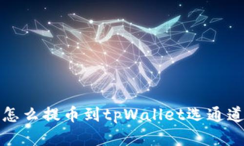 火币怎么提币到tpWallet选通道详解