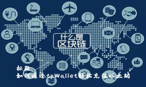 标题
如何通过tpWallet轻松充值以太坊