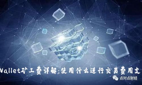 tpWallet矿工费详解：使用什么进行交易费用支付？