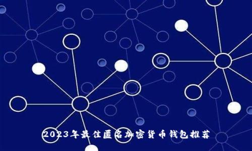 2023年最佳匿名加密货币钱包推荐