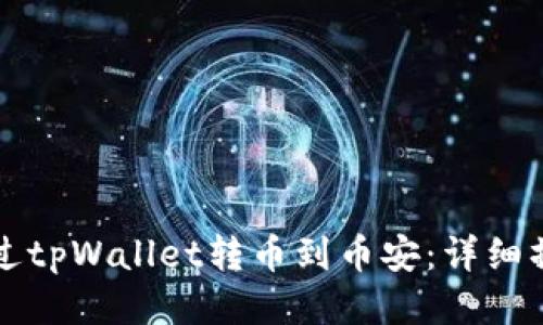 如何通过tpWallet转币到币安：详细操作指南